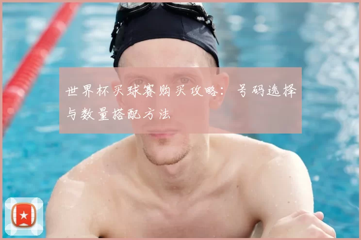 世界杯买球赛购买攻略：号码选择与数量搭配方法