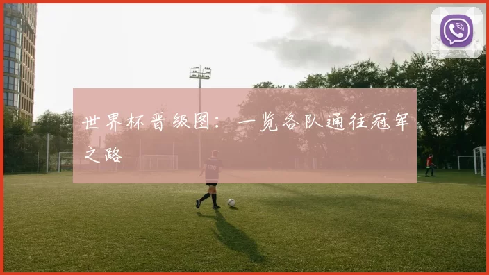 世界杯晋级图：一览各队通往冠军之路
