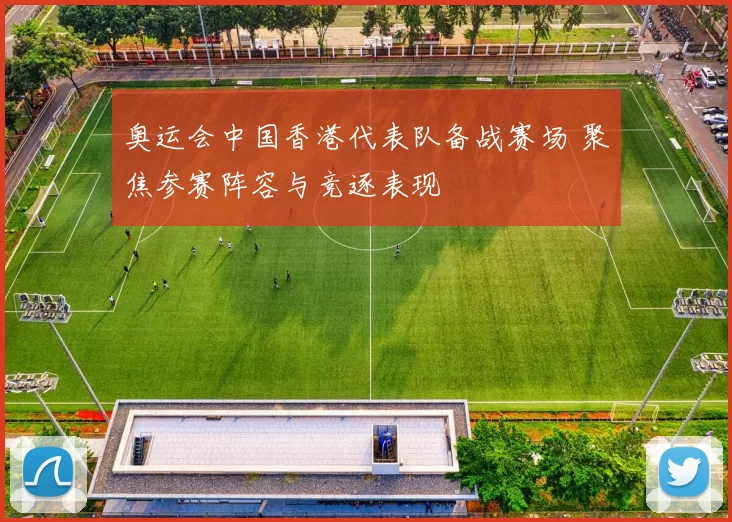 奥运会中国香港代表队备战赛场 聚焦参赛阵容与竞逐表现