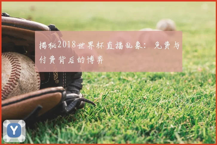 揭秘2018世界杯直播乱象：免费与付费背后的博弈