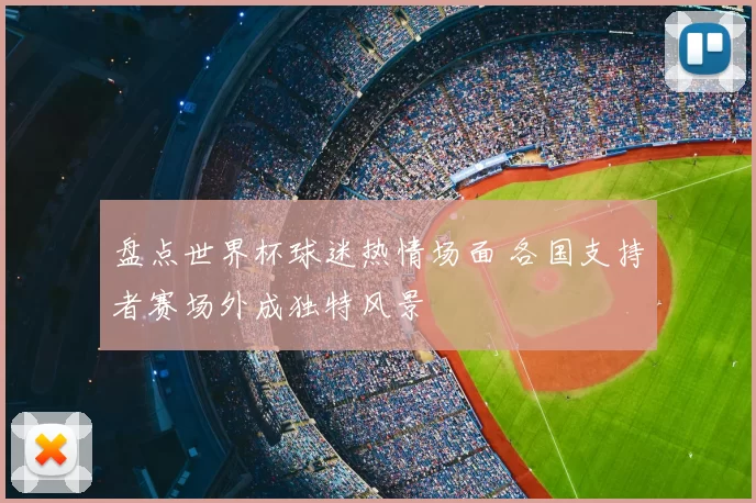 盘点世界杯球迷热情场面 各国支持者赛场外成独特风景