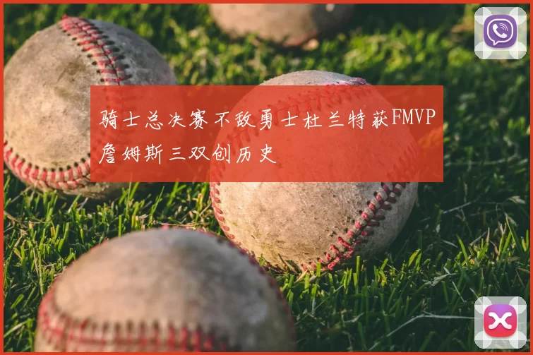 骑士总决赛不敌勇士杜兰特获FMVP詹姆斯三双创历史