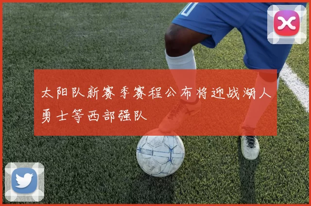 太阳队新赛季赛程公布将迎战湖人勇士等西部强队