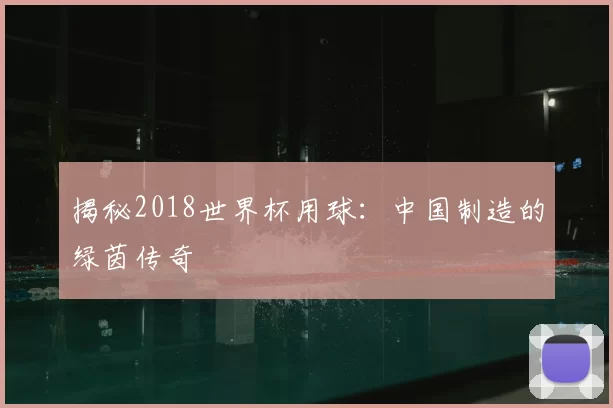 揭秘2018世界杯用球：中国制造的绿茵传奇