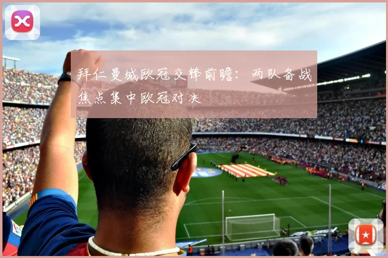 拜仁曼城欧冠交锋前瞻:两队备战焦点集中欧冠对决