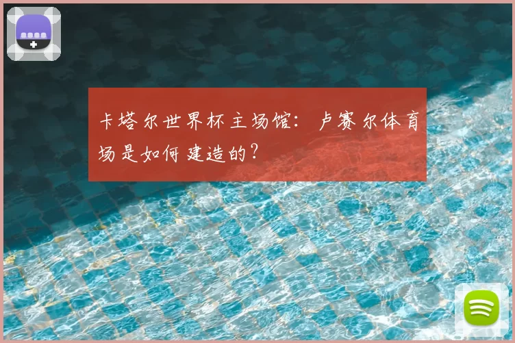 卡塔尔世界杯主场馆：卢赛尔体育场是如何建造的？