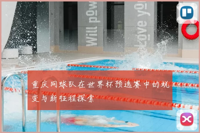 重庆网球队在世界杯预选赛中的蜕变与新征程探索