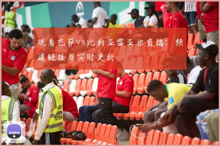 观看巴萨vs比利亚雷亚尔直播:频道链接与实时更新