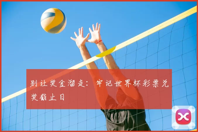别让奖金溜走：牢记世界杯彩票兑奖截止日