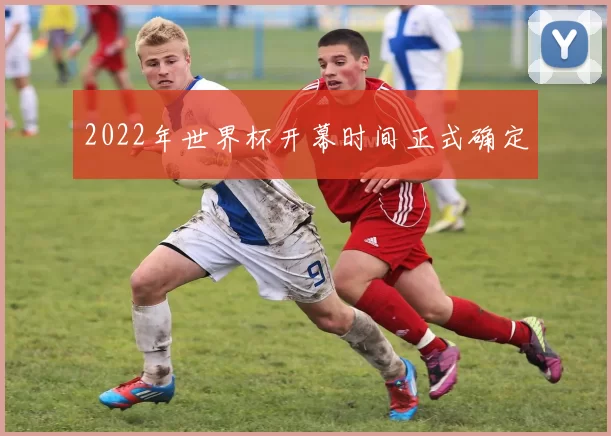 2022年世界杯开幕时间正式确定