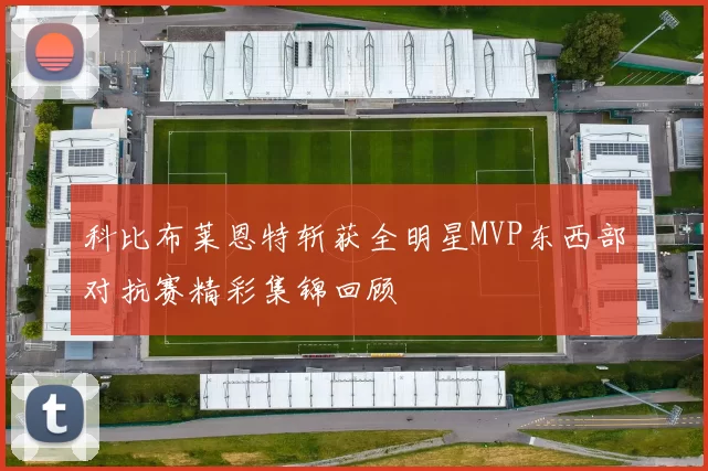 科比布莱恩特斩获全明星MVP东西部对抗赛精彩集锦回顾