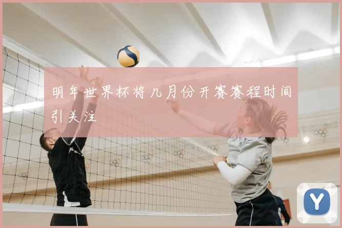 明年世界杯将几月份开赛赛程时间引关注