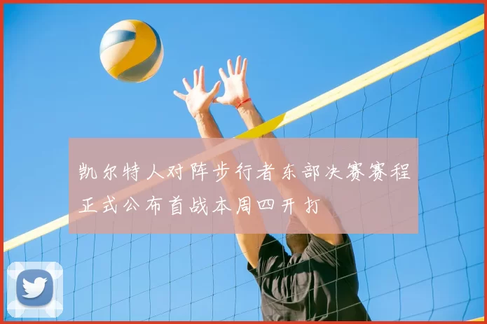 凯尔特人对阵步行者东部决赛赛程正式公布首战本周四开打