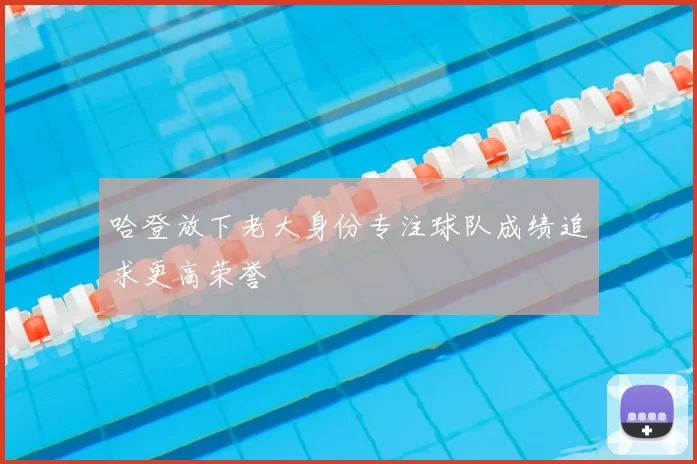 哈登放下老大身份专注球队成绩追求更高荣誉