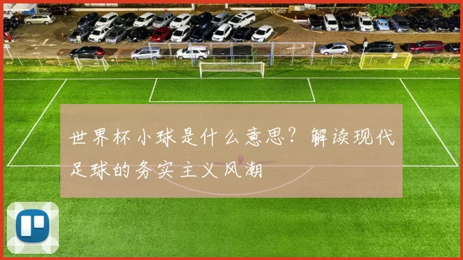 世界杯小球是什么意思？解读现代足球的务实主义风潮
