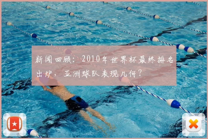 新闻回顾:2010年世界杯最终排名出炉,亚洲球队表现几何?