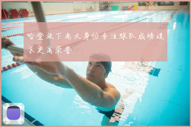 哈登放下老大身份专注球队成绩追求更高荣誉
