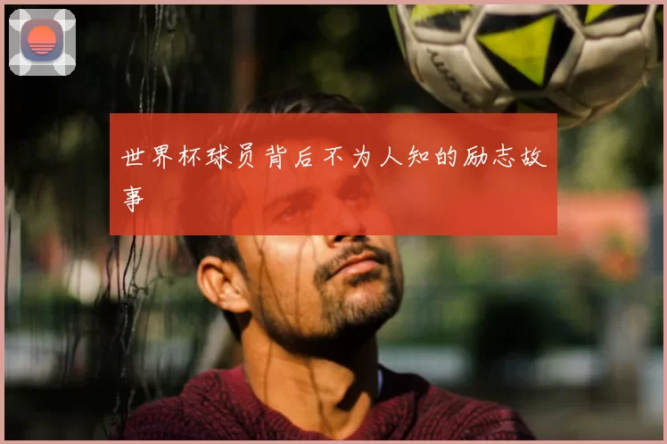 世界杯球员背后不为人知的励志故事
