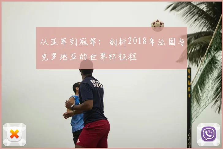 从亚军到冠军：剖析2018年法国与克罗地亚的世界杯征程