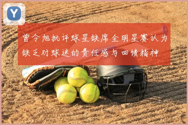 曾令旭批评球星缺席全明星赛认为缺乏对球迷的责任感与回馈精神