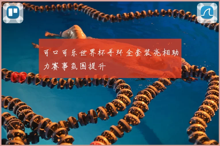 可口可乐世界杯手环全套装亮相助力赛事氛围提升