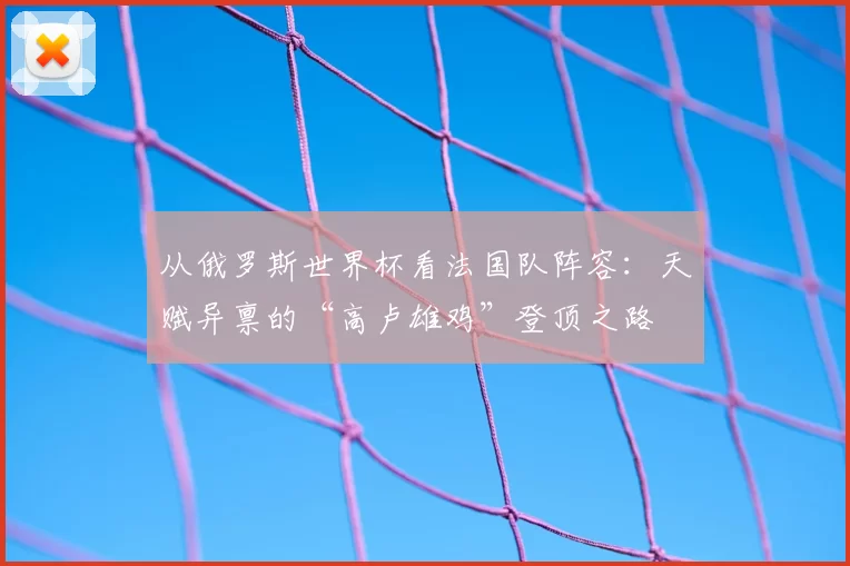 从俄罗斯世界杯看法国队阵容：天赋异禀的“高卢雄鸡”登顶之路