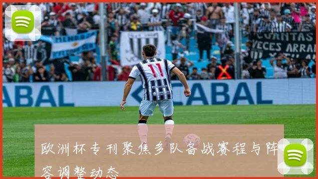 欧洲杯专刊聚焦多队备战赛程与阵容调整动态