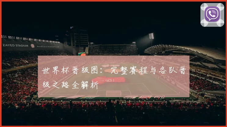 世界杯晋级图：完整赛程与各队晋级之路全解析