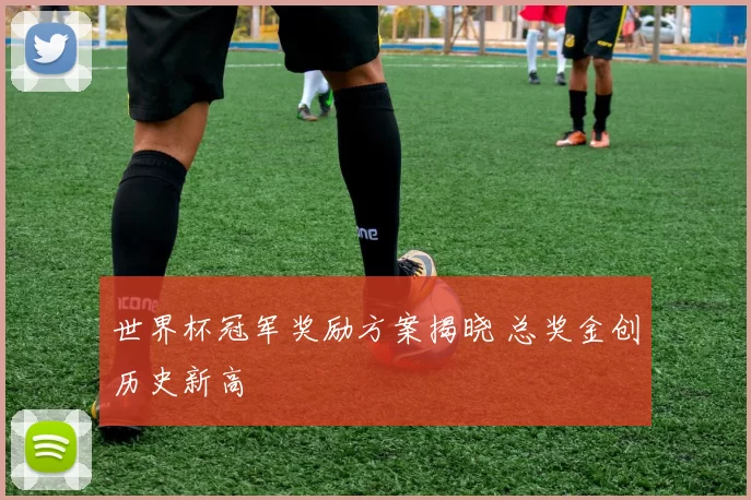 世界杯冠军奖励方案揭晓 总奖金创历史新高