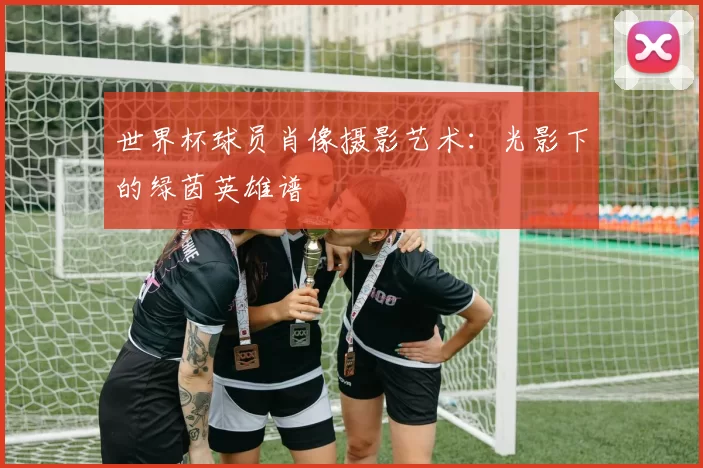 世界杯球员肖像摄影艺术:光影下的绿茵英雄谱