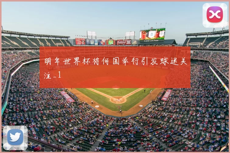 明年世界杯将何国举行引发球迷关注_1