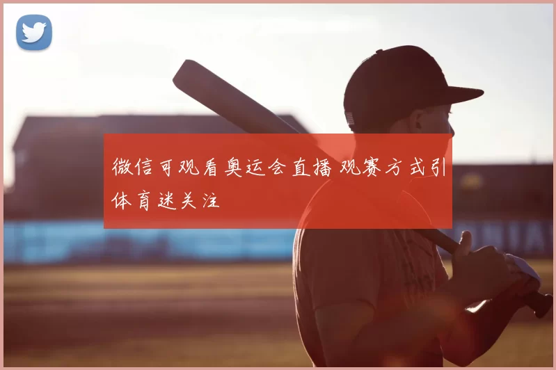 微信可观看奥运会直播 观赛方式引体育迷关注