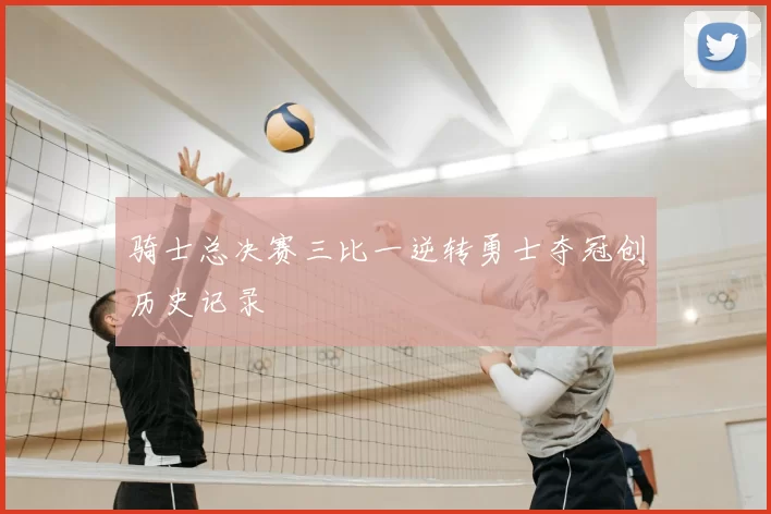 骑士总决赛三比一逆转勇士夺冠创历史记录