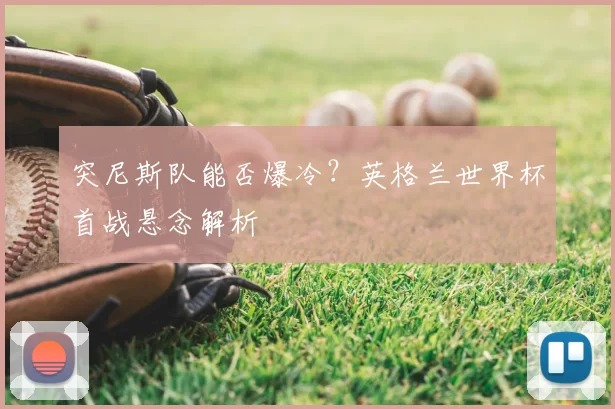 突尼斯队能否爆冷？英格兰世界杯首战悬念解析
