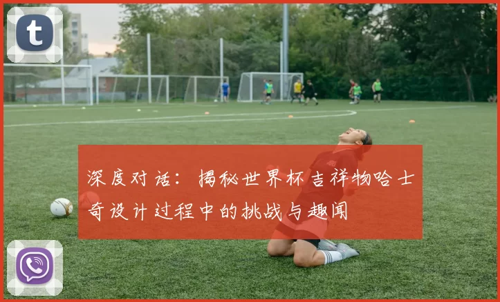 深度对话:揭秘世界杯吉祥物哈士奇设计过程中的挑战与趣闻