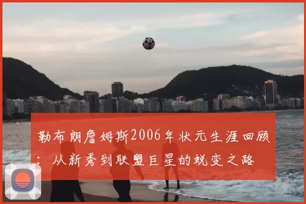 勒布朗詹姆斯2006年状元生涯回顾：从新秀到联盟巨星的蜕变之路
