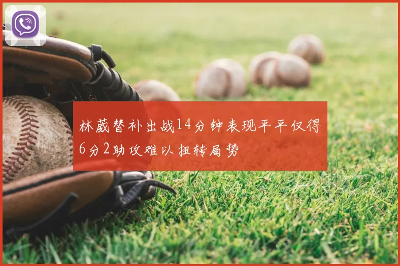 林葳替补出战14分钟表现平平仅得6分2助攻难以扭转局势