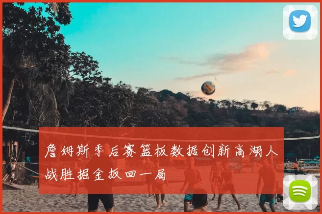 詹姆斯季后赛篮板数据创新高湖人战胜掘金扳回一局