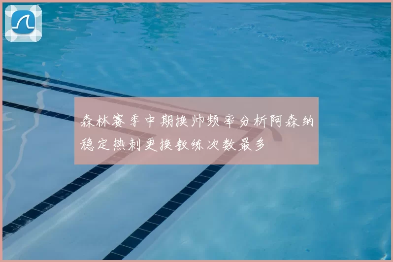 森林赛季中期换帅频率分析阿森纳稳定热刺更换教练次数最多