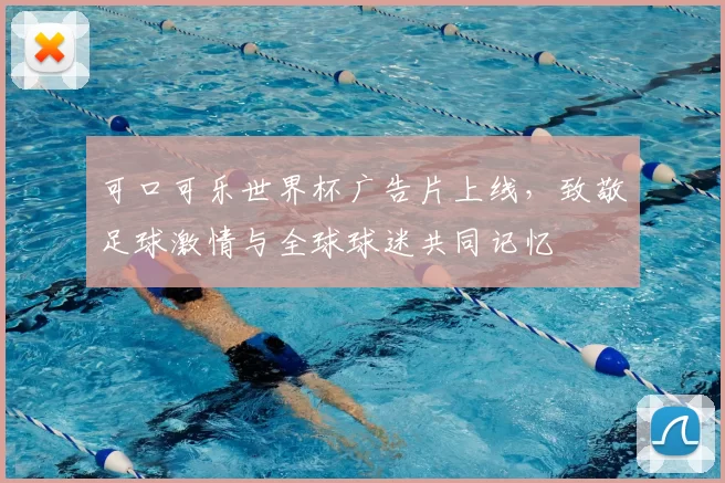 可口可乐世界杯广告片上线，致敬足球激情与全球球迷共同记忆