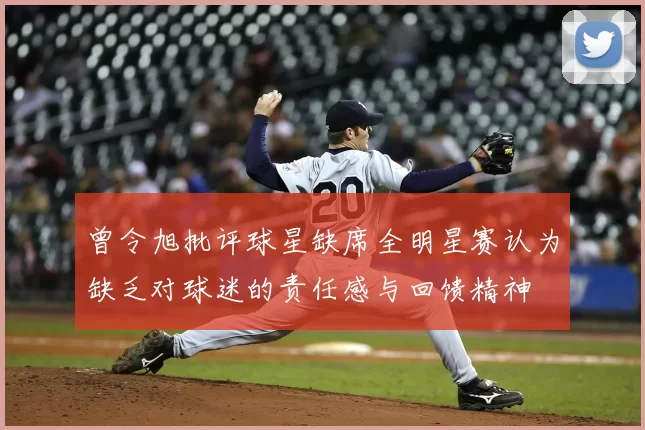 曾令旭批评球星缺席全明星赛认为缺乏对球迷的责任感与回馈精神