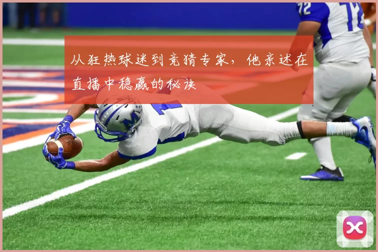从狂热球迷到竞猜专家,他亲述在直播中稳赢的秘诀