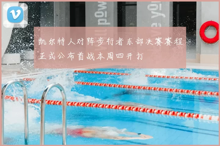 凯尔特人对阵步行者东部决赛赛程正式公布首战本周四开打