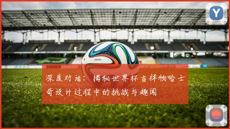 深度对话:揭秘世界杯吉祥物哈士奇设计过程中的挑战与趣闻