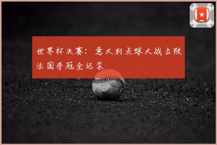 世界杯决赛:意大利点球大战击败法国夺冠全记录