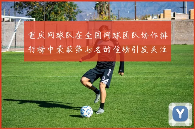 重庆网球队在全国网球团队协作排行榜中荣获第七名的佳绩引发关注