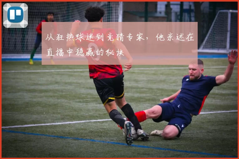 从狂热球迷到竞猜专家，他亲述在直播中稳赢的秘诀