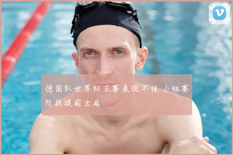 德国队世界杯正赛表现不佳 小组赛阶段提前出局