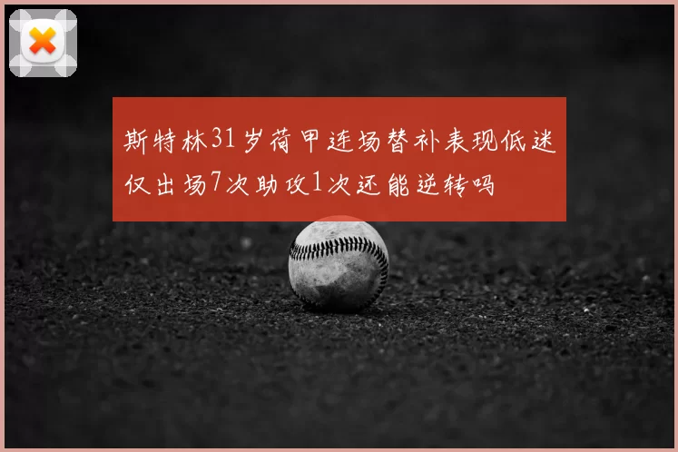 斯特林31岁荷甲连场替补表现低迷仅出场7次助攻1次还能逆转吗